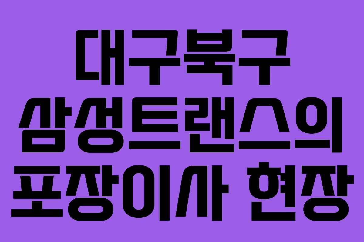 대구북구 삼성트랜스의 포장이사 현장