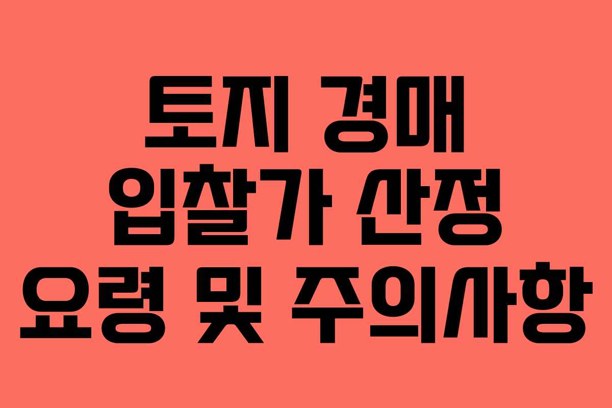 토지 경매 입찰가 산정 요령 및 주의사항