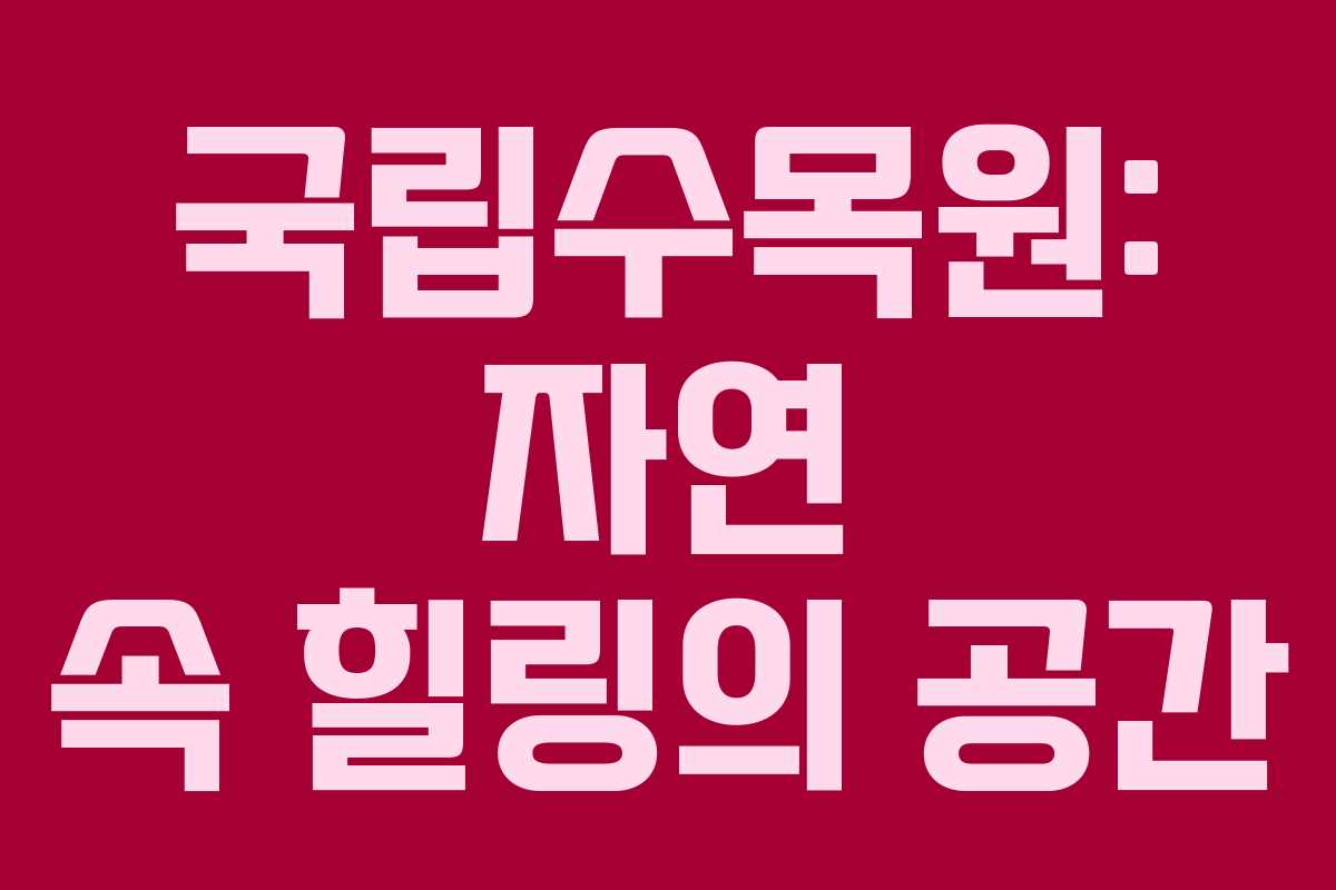 국립수목원: 자연 속 힐링의 공간