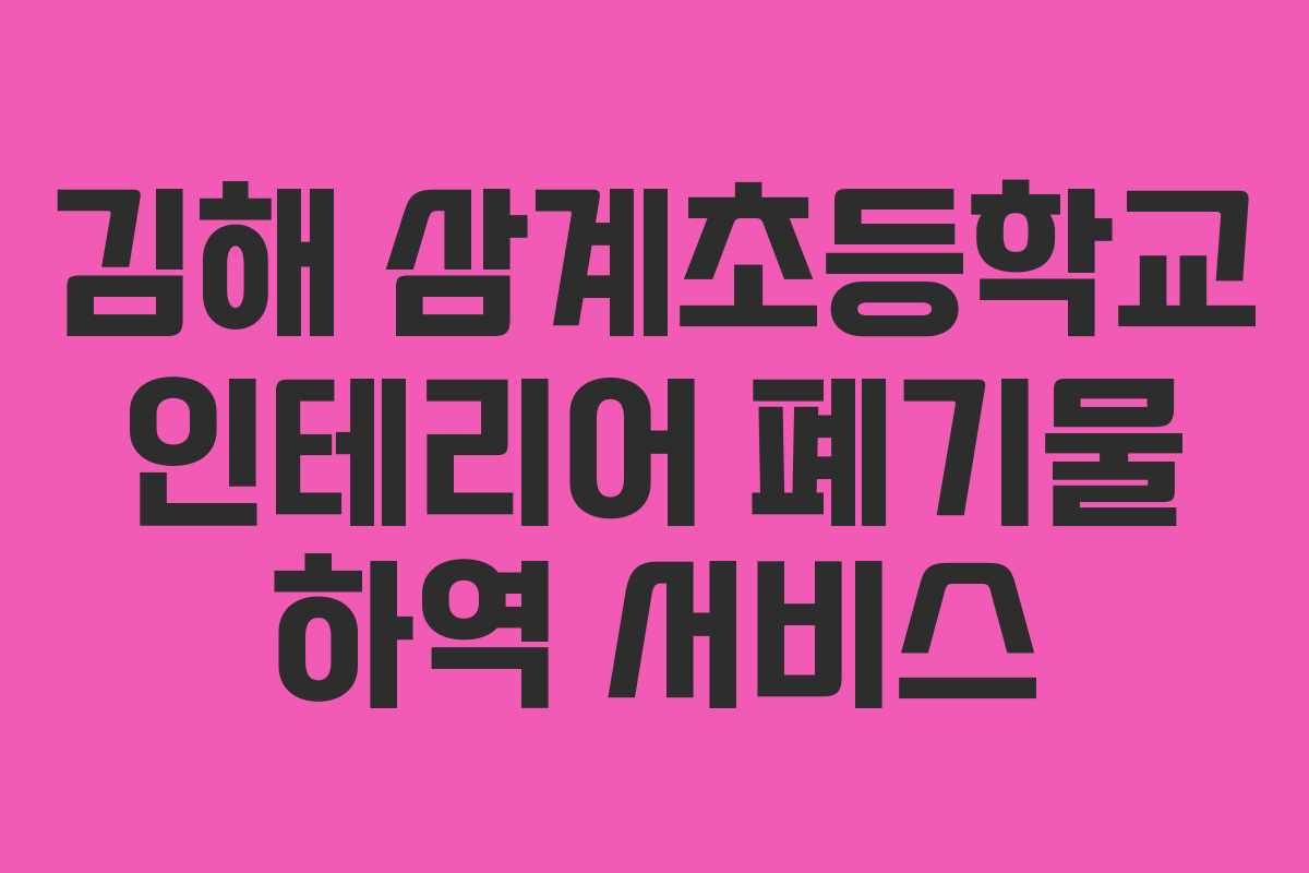 김해 삼계초등학교 인테리어 폐기물 하역 서비스