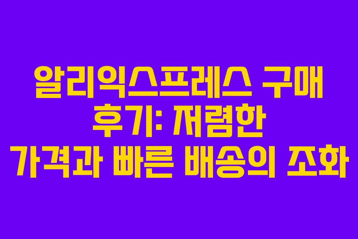 알리익스프레스 구매 후기: 저렴한 가격과 빠른 배송의 조화