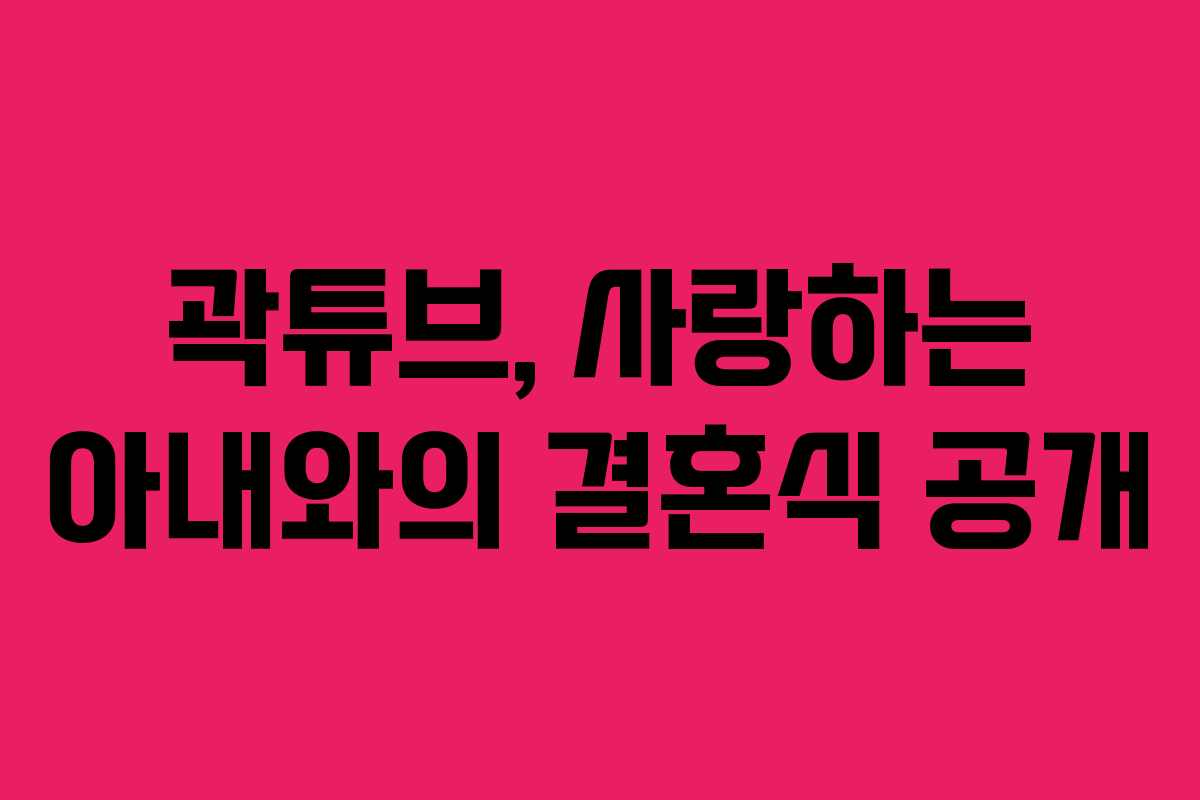 곽튜브, 사랑하는 아내와의 결혼식 공개
