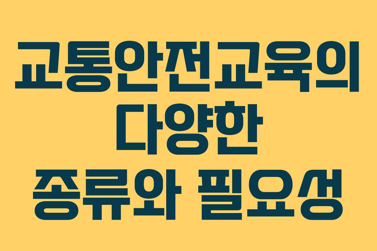 교통안전교육의 다양한 종류와 필요성