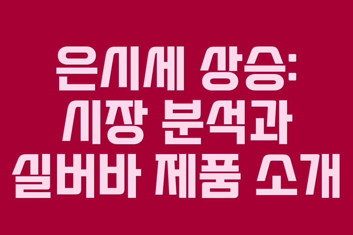 은시세 상승: 시장 분석과 실버바 제품 소개