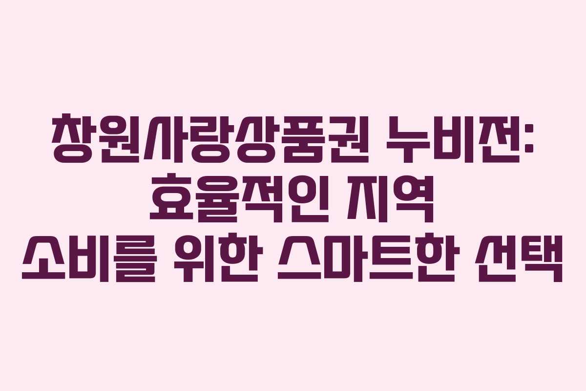 창원사랑상품권 누비전: 효율적인 지역 소비를 위한 스마트한 선택