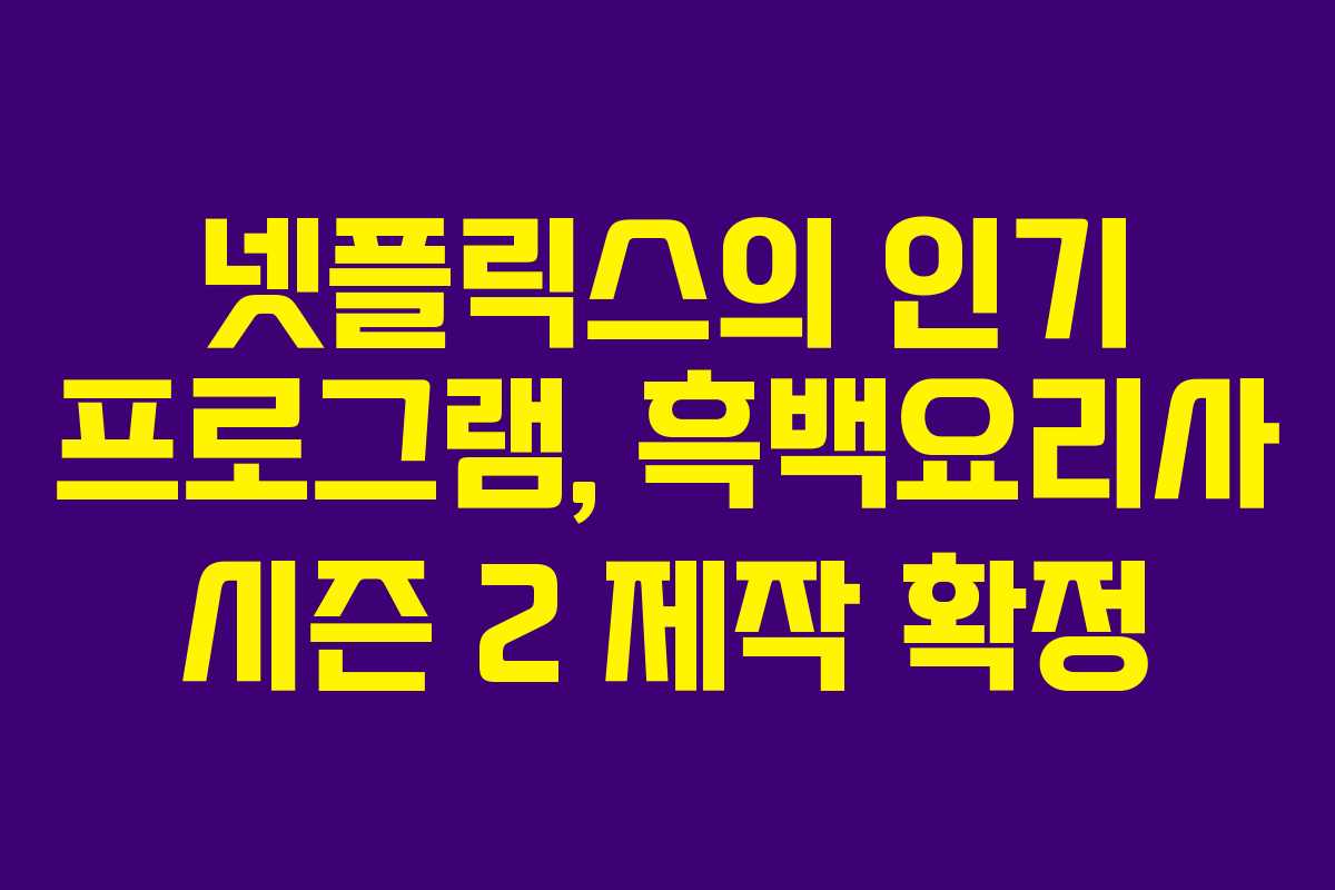 넷플릭스의 인기 프로그램, 흑백요리사 시즌 2 제작 확정
