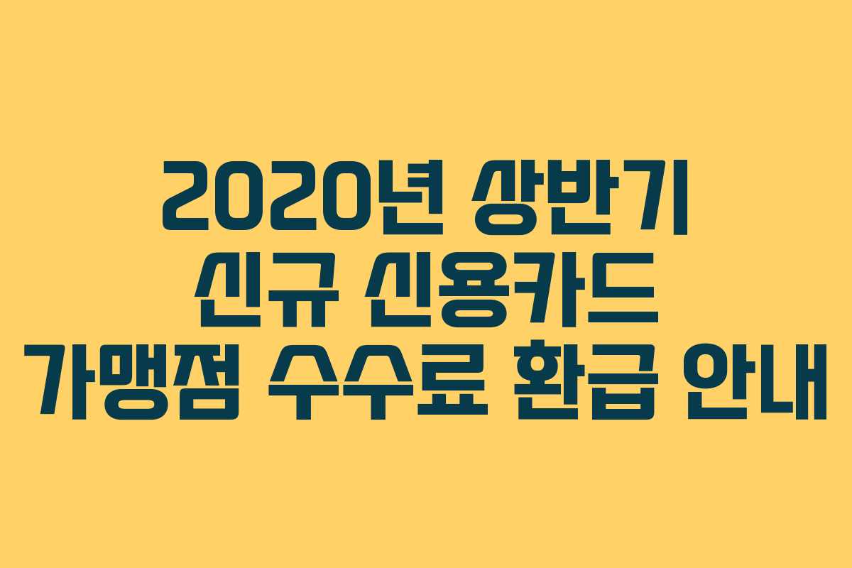 2020년 상반기 신규 신용카드 가맹점 수수료 환급 안내