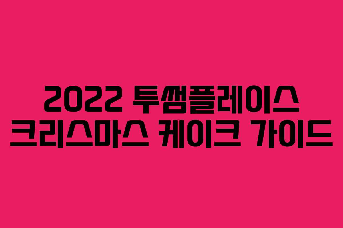 2022 투썸플레이스 크리스마스 케이크 가이드 2022 투썸플레이스 크리스마스 케이크 가이드