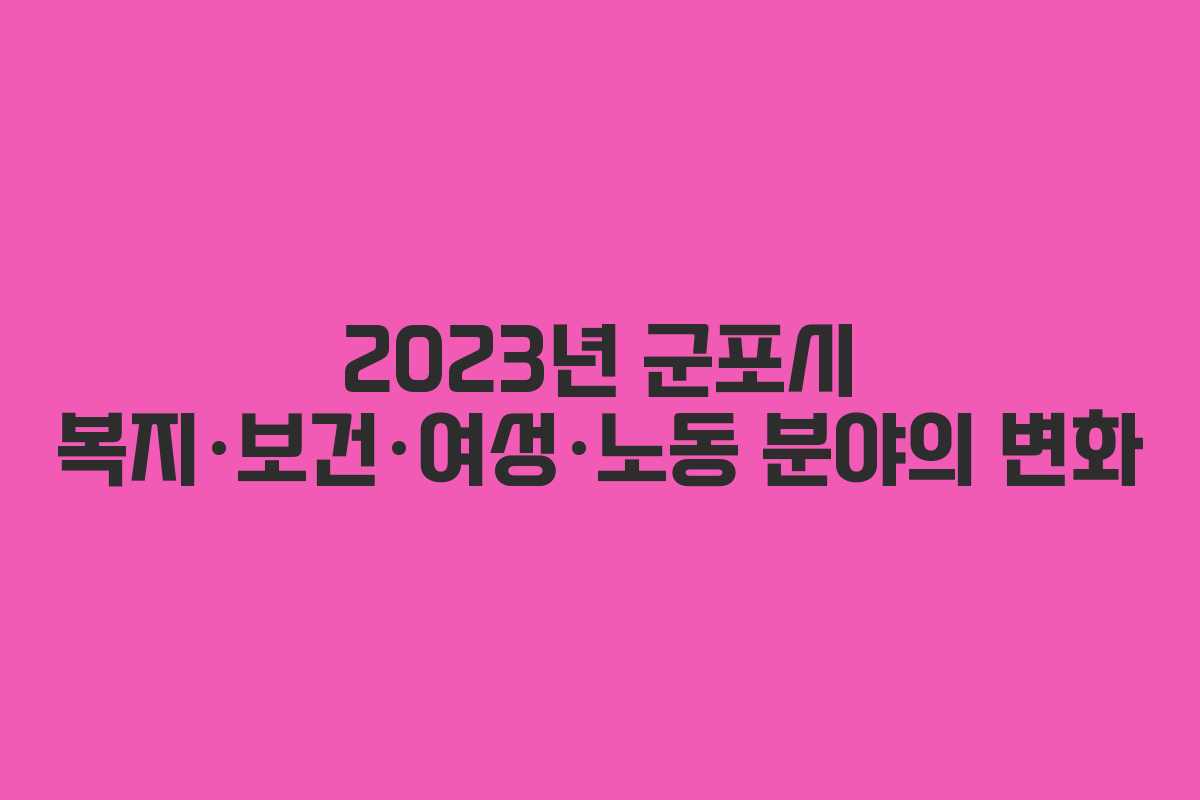 2023년 군포시 복지·보건·여성·노동 분야의 변화
