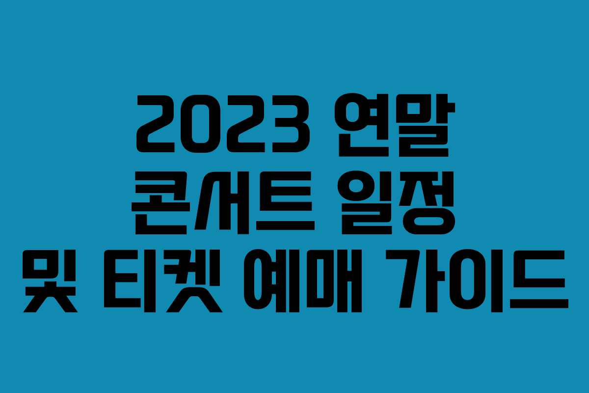 2023 연말 콘서트 일정 및 티켓 예매 가이드