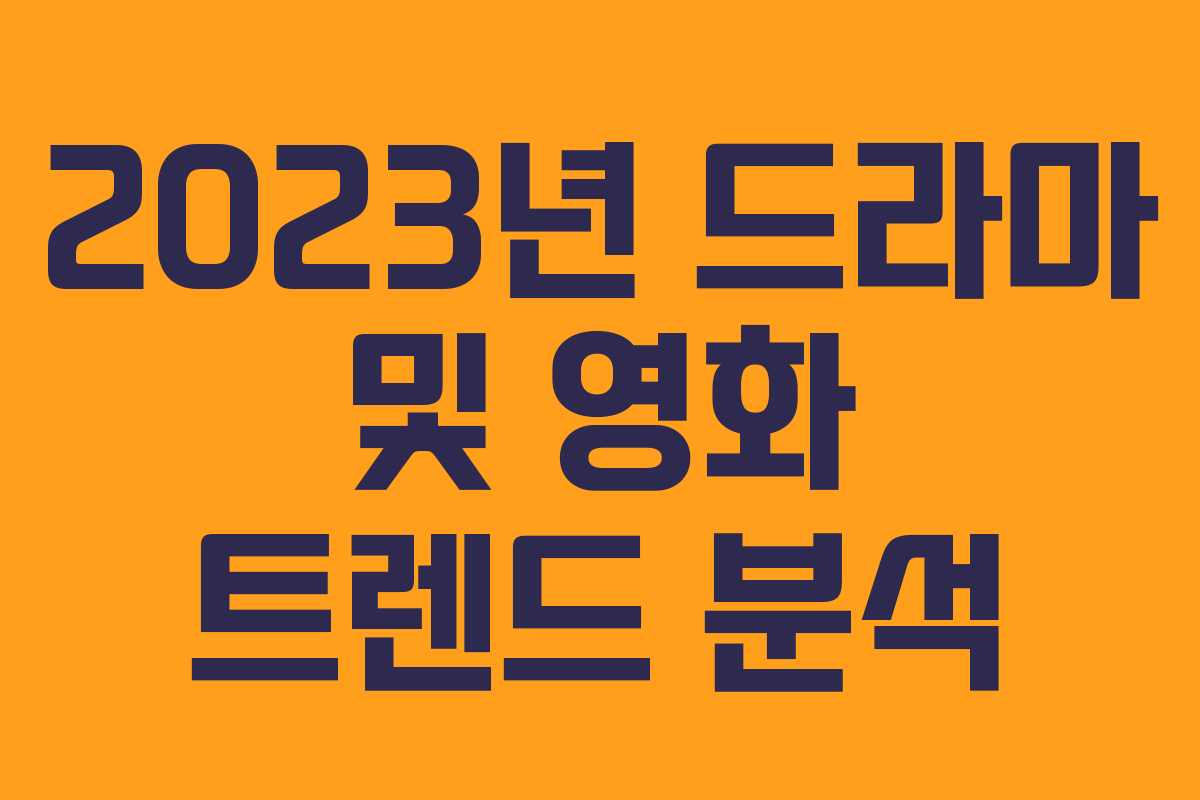 2023년 드라마 및 영화 트렌드 분석 2023년 드라마 및 영화 트렌드 분석