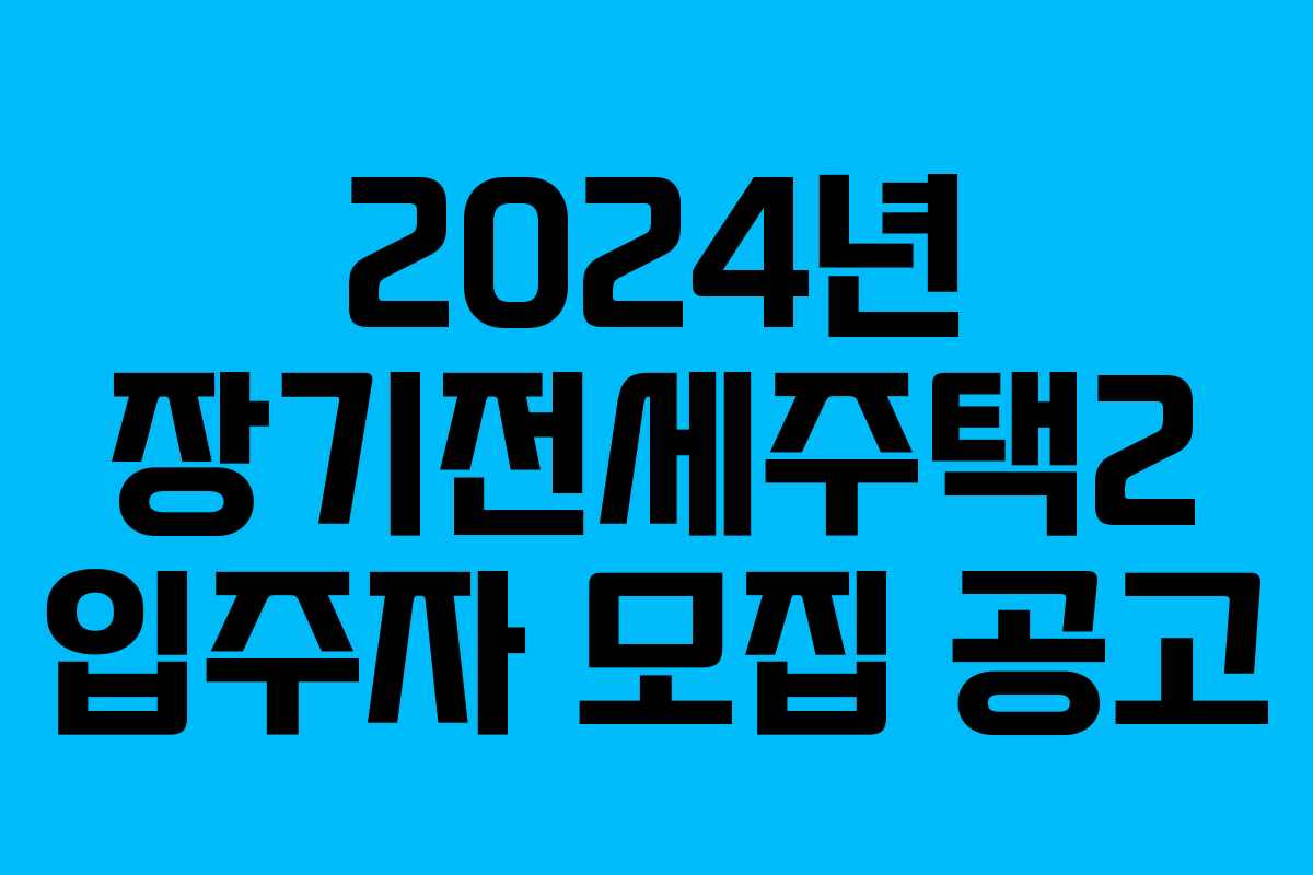 2024년 장기전세주택2 입주자 모집 공고 2024년 장기전세주택2 입주자 모집 공고