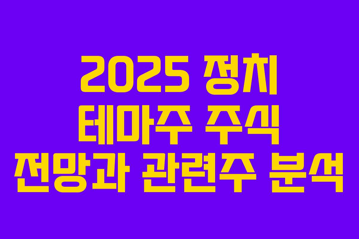 2025 정치 테마주 주식 전망과 관련주 분석
