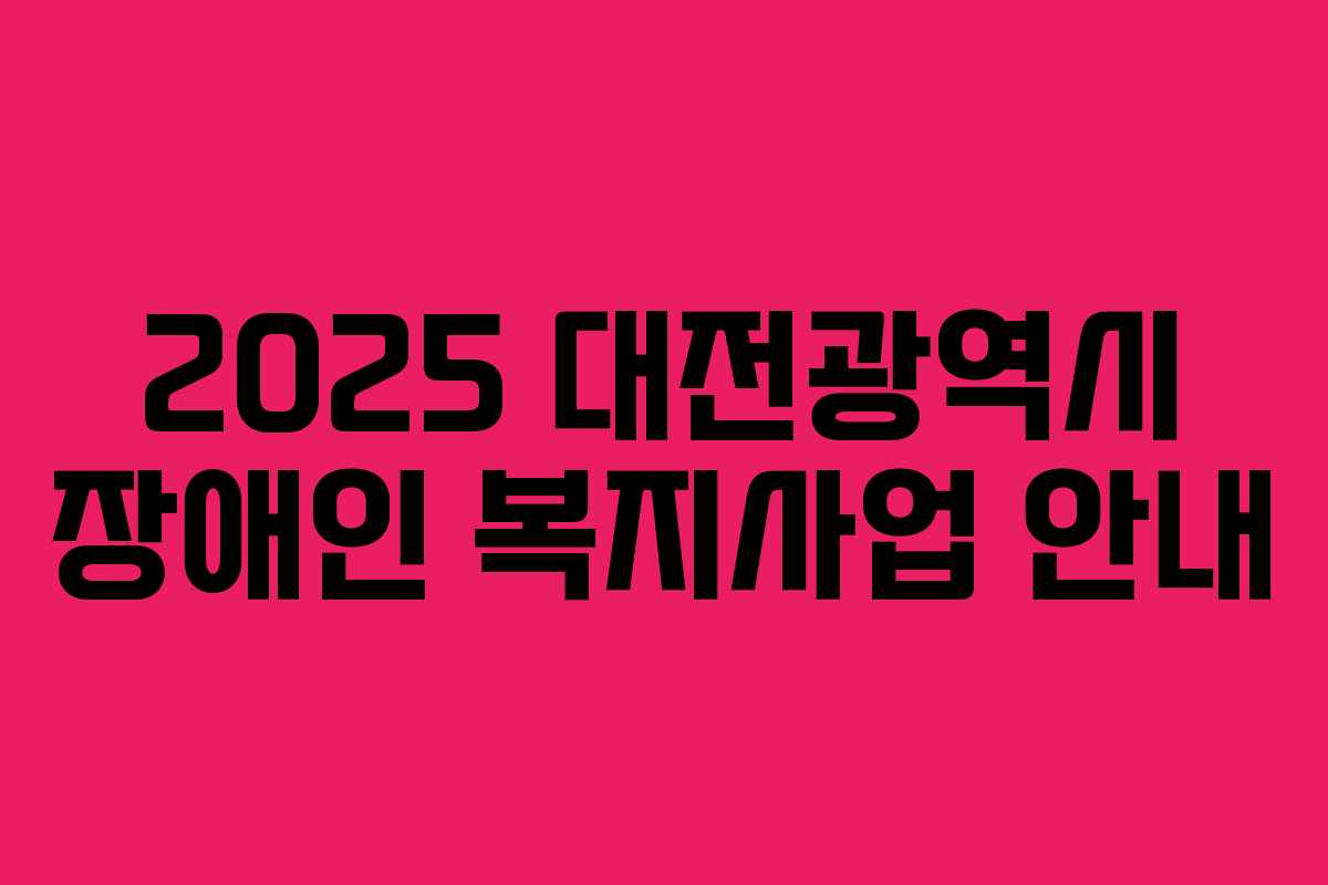2025 대전광역시 장애인 복지사업 안내