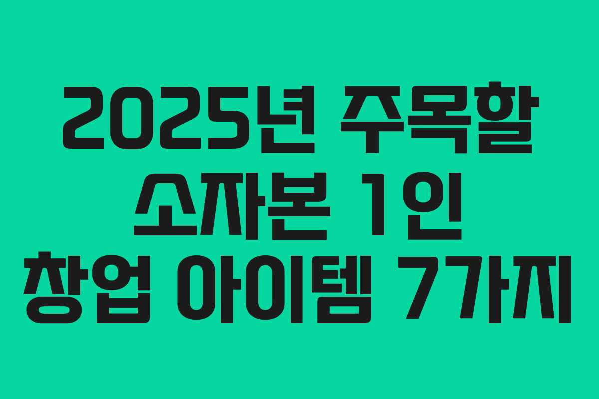2025년 주목할 소자본 1인 창업 아이템 7가지