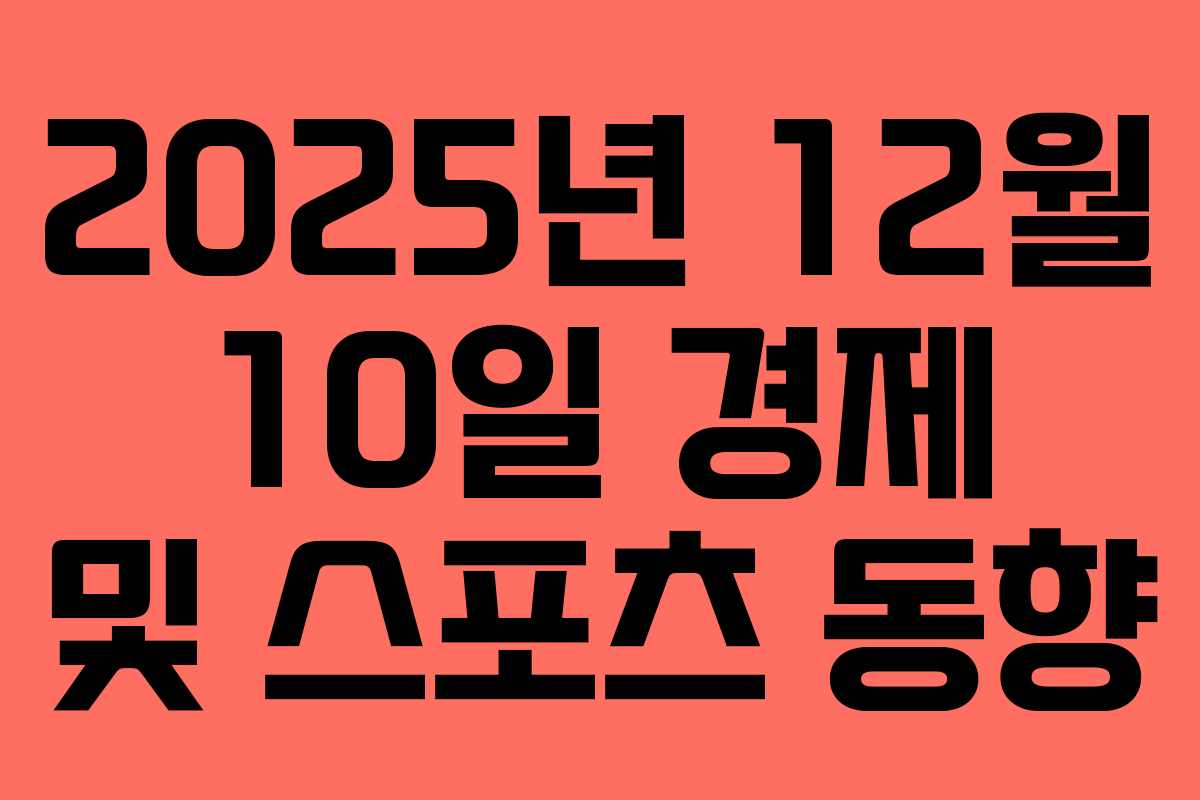 2025년 12월 10일 경제 및 스포츠 동향