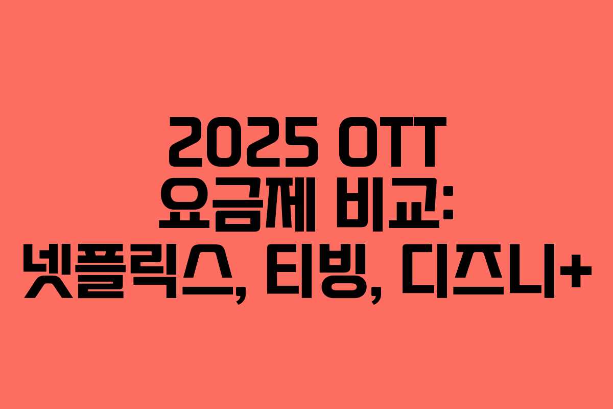 2025 OTT 요금제 비교: 넷플릭스, 티빙, 디즈니+