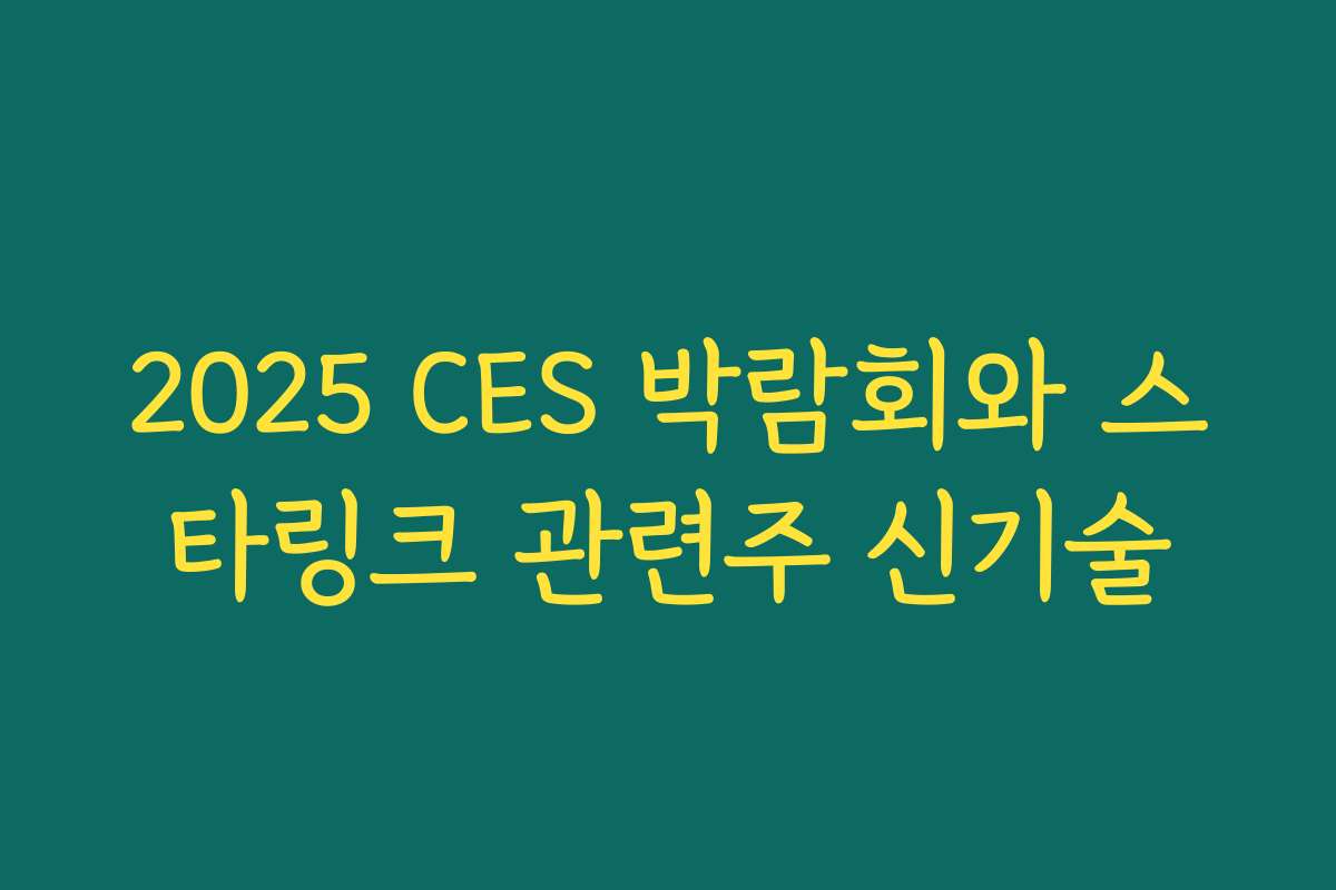 2025 CES 박람회와 스타링크 관련주 신기술