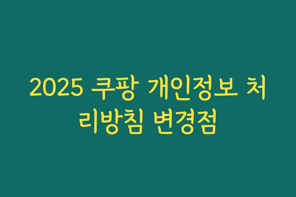2025 쿠팡 개인정보 처리방침 변경점