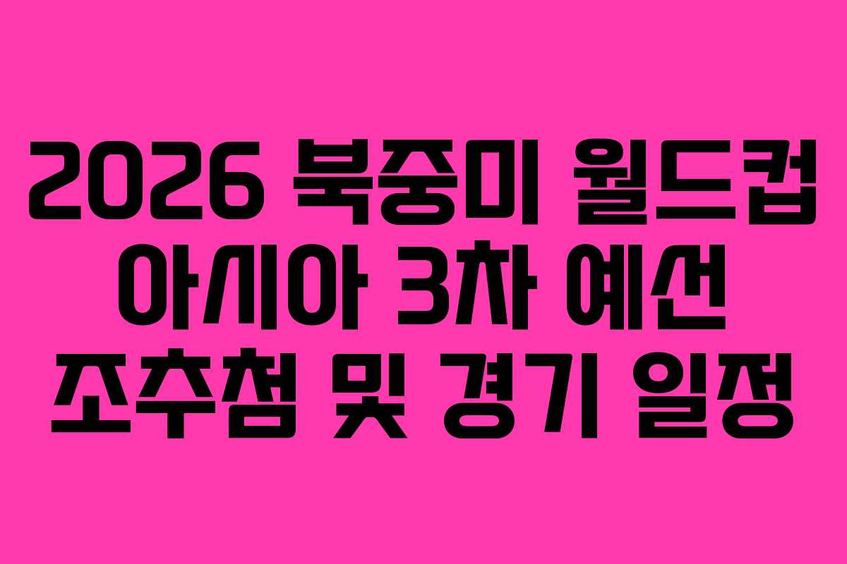 2026 북중미 월드컵 아시아 3차 예선 조추첨 및 경기 일정