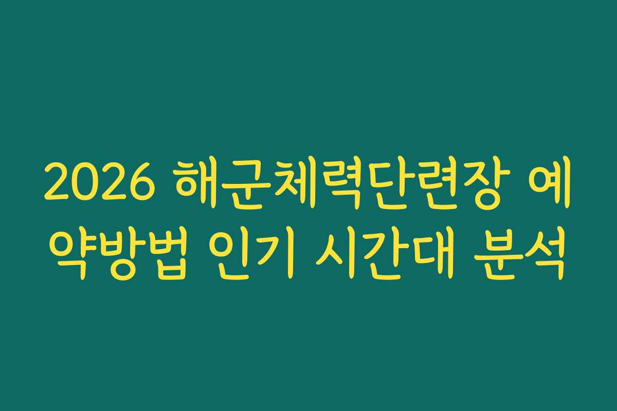2026 해군체력단련장 예약방법 인기 시간대 분석 2026 해군체력단련장 예약방법 인기 시간대 분석