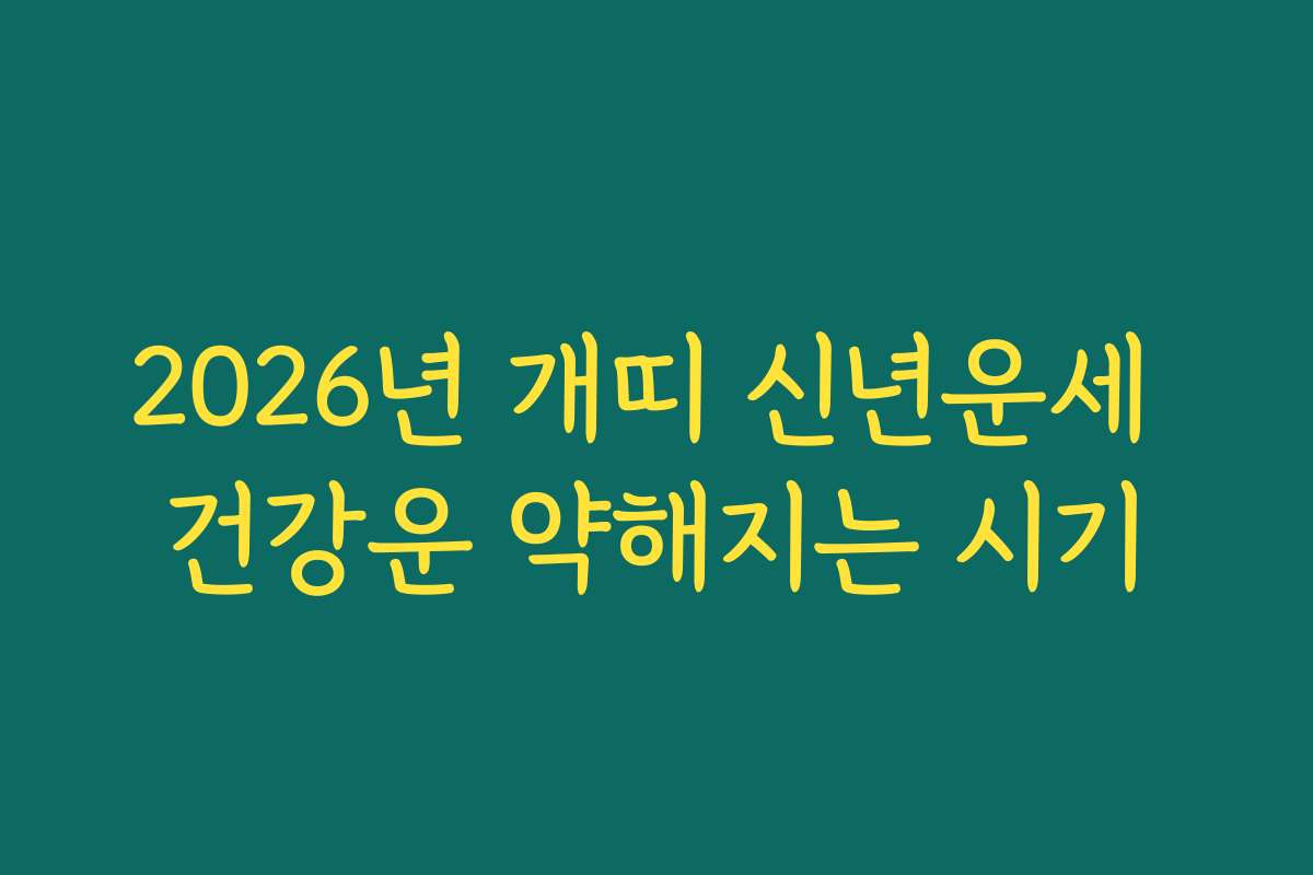 2026년 개띠 신년운세 건강운 약해지는 시기