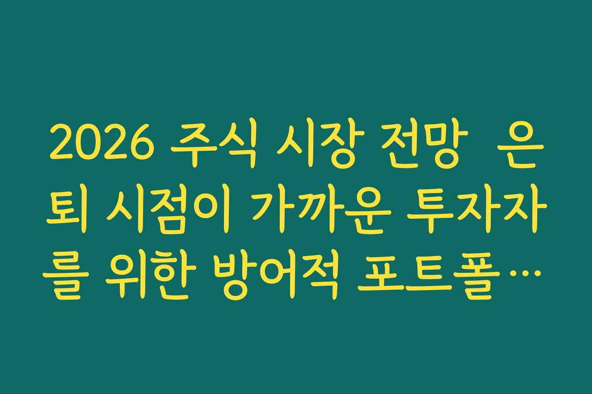 2026 주식 시장 전망  은퇴 시점이 가까운 투자자를 위한 방어적 포트폴리오 예시 제시