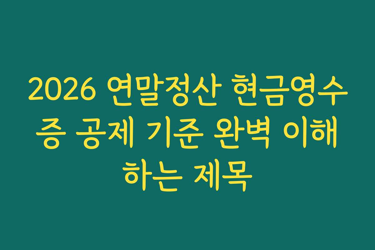 2026 연말정산 현금영수증 공제 기준 완벽 이해하는 제목