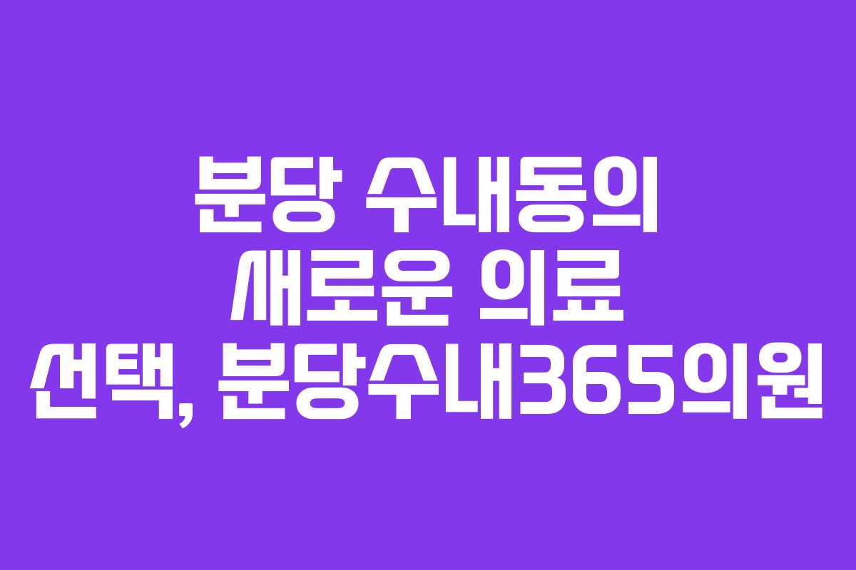 분당 수내동의 새로운 의료 선택, 분당수내365의원