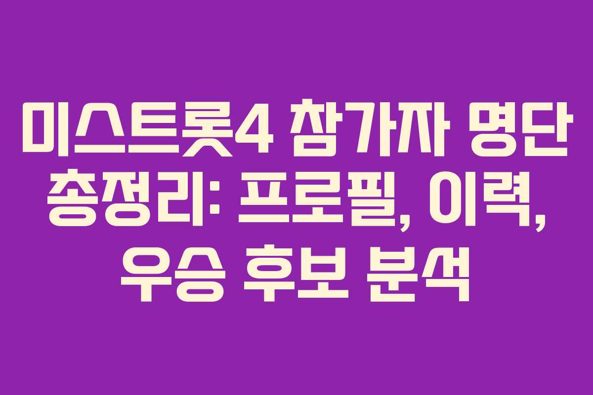 미스트롯4 참가자 명단 총정리: 프로필, 이력, 우승 후보 분석 미스트롯4 참가자 명단 총정리: 프로필, 이력, 우승 후보 분석