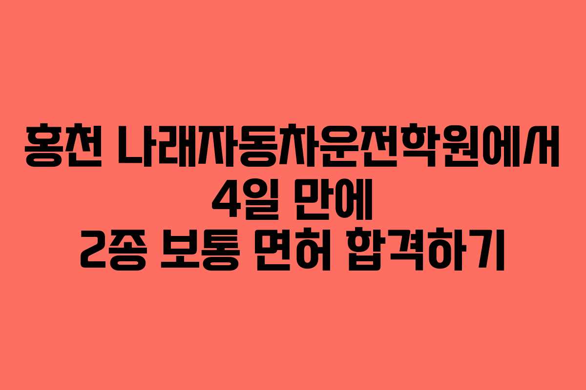 홍천 나래자동차운전학원에서 4일 만에 2종 보통 면허 합격하기 홍천 나래자동차운전학원에서 4일 만에 2종 보통 면허 합격하기