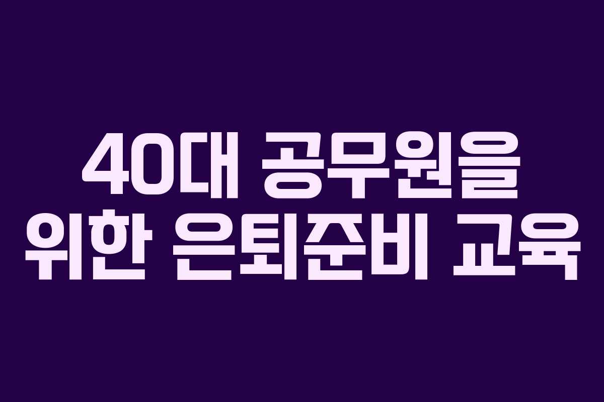 40대 공무원을 위한 은퇴준비 교육 40대 공무원을 위한 은퇴준비 교육