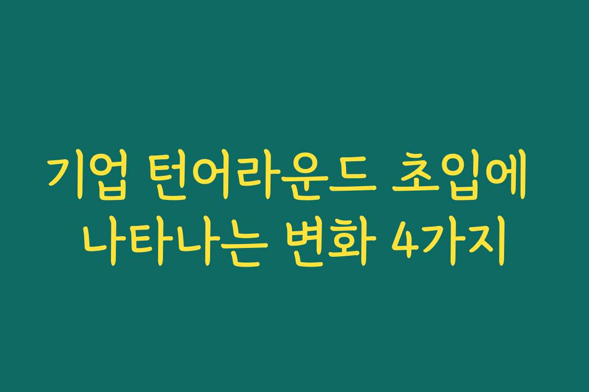 기업 턴어라운드 초입에 나타나는 변화 4가지