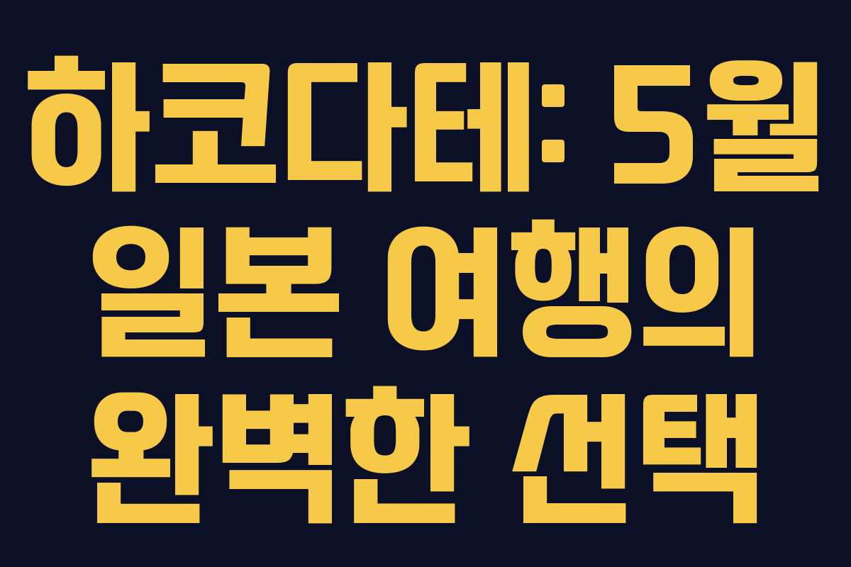 하코다테: 5월 일본 여행의 완벽한 선택