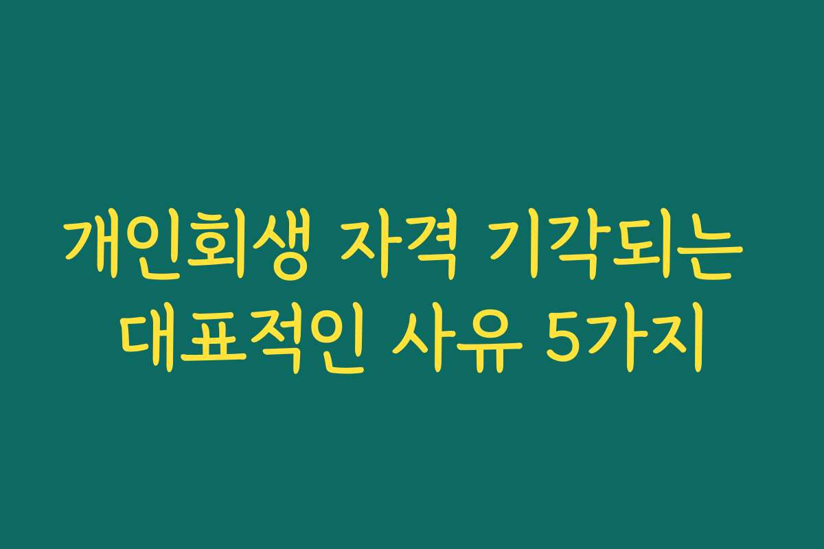 개인회생 자격 기각되는 대표적인 사유 5가지