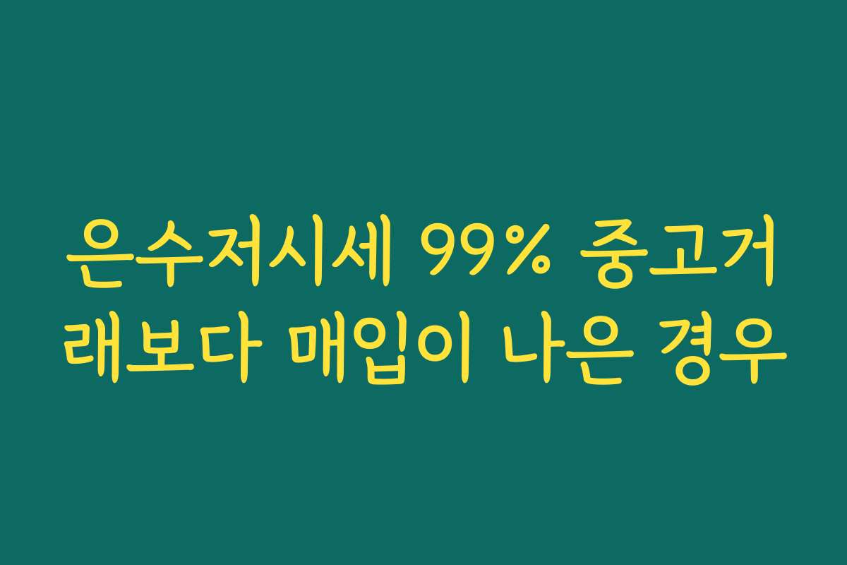 은수저시세 99% 중고거래보다 매입이 나은 경우