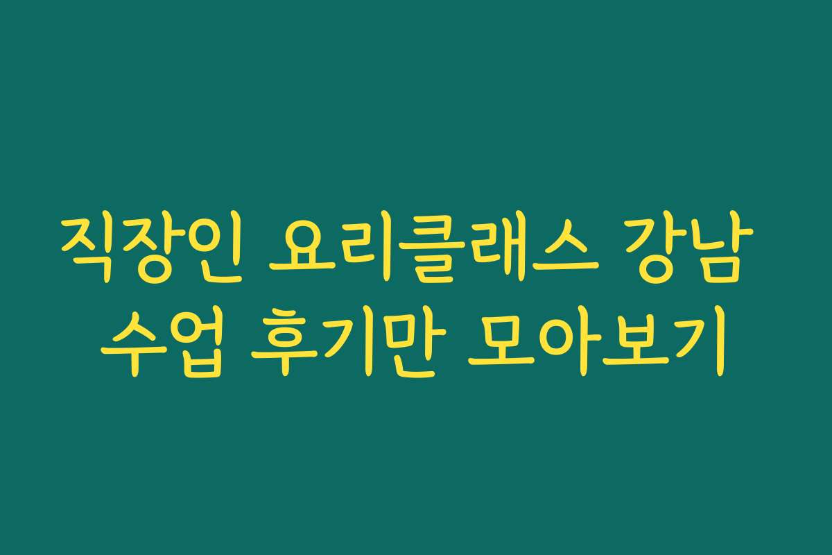 직장인 요리클래스 강남 수업 후기만 모아보기