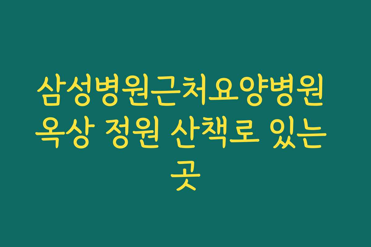 삼성병원근처요양병원 옥상 정원 산책로 있는 곳