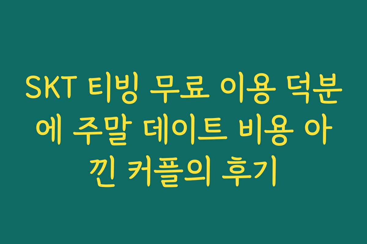SKT 티빙 무료 이용 덕분에 주말 데이트 비용 아낀 커플의 후기