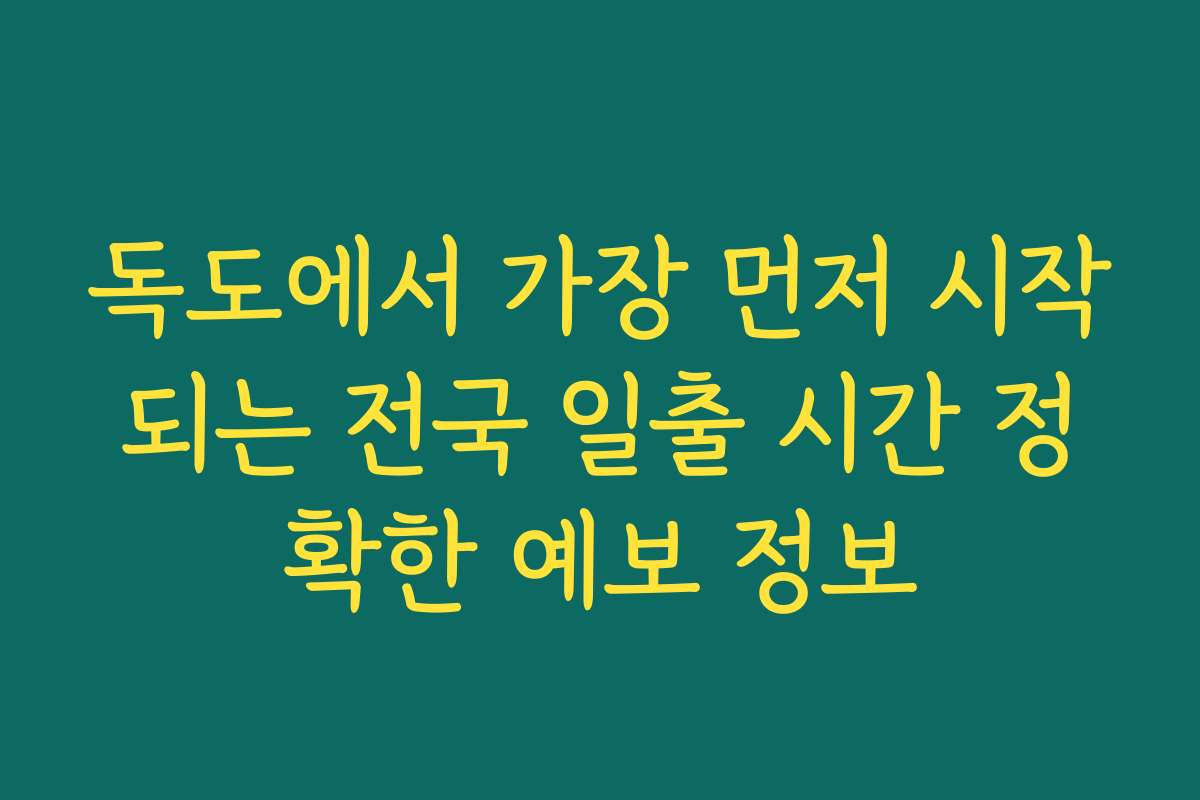 독도에서 가장 먼저 시작되는 전국 일출 시간 정확한 예보 정보 독도에서 가장 먼저 시작되는 전국 일출 시간 정확한 예보 정보