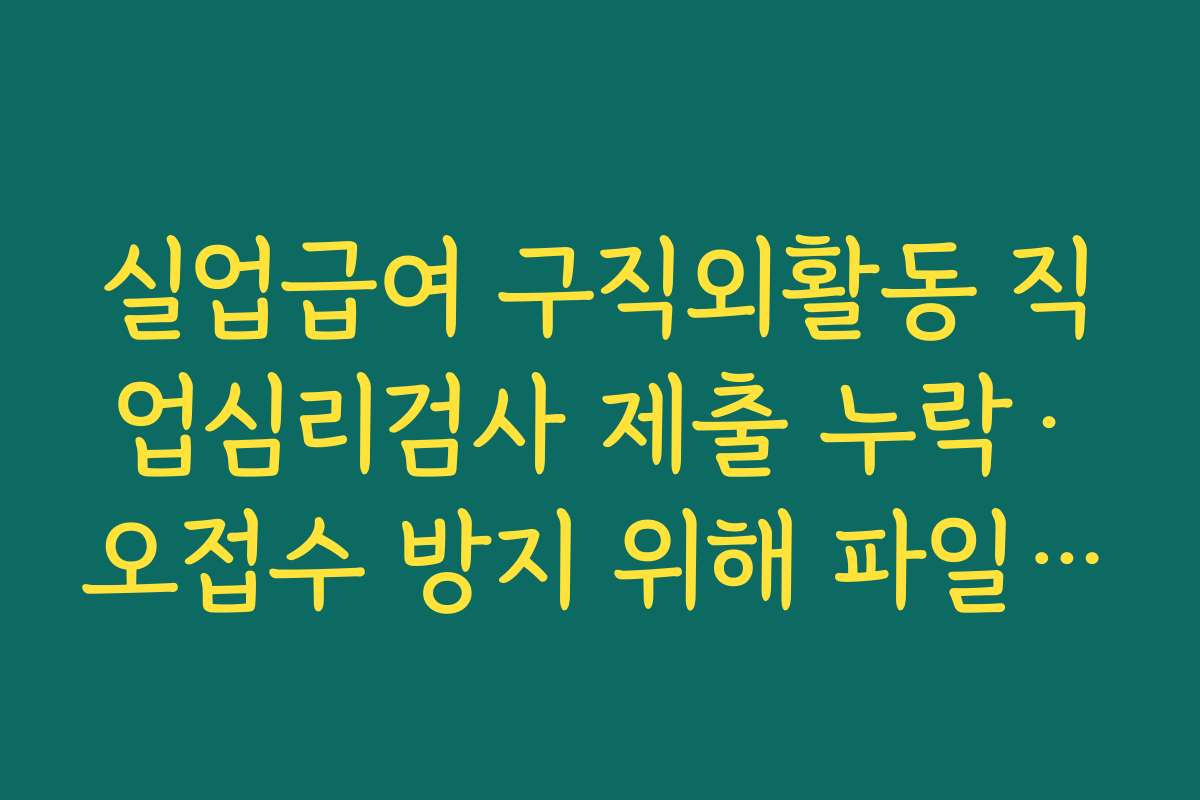 실업급여 구직외활동 직업심리검사 제출 누락·오접수 방지 위해 파일명·업로드 화면 확인하기