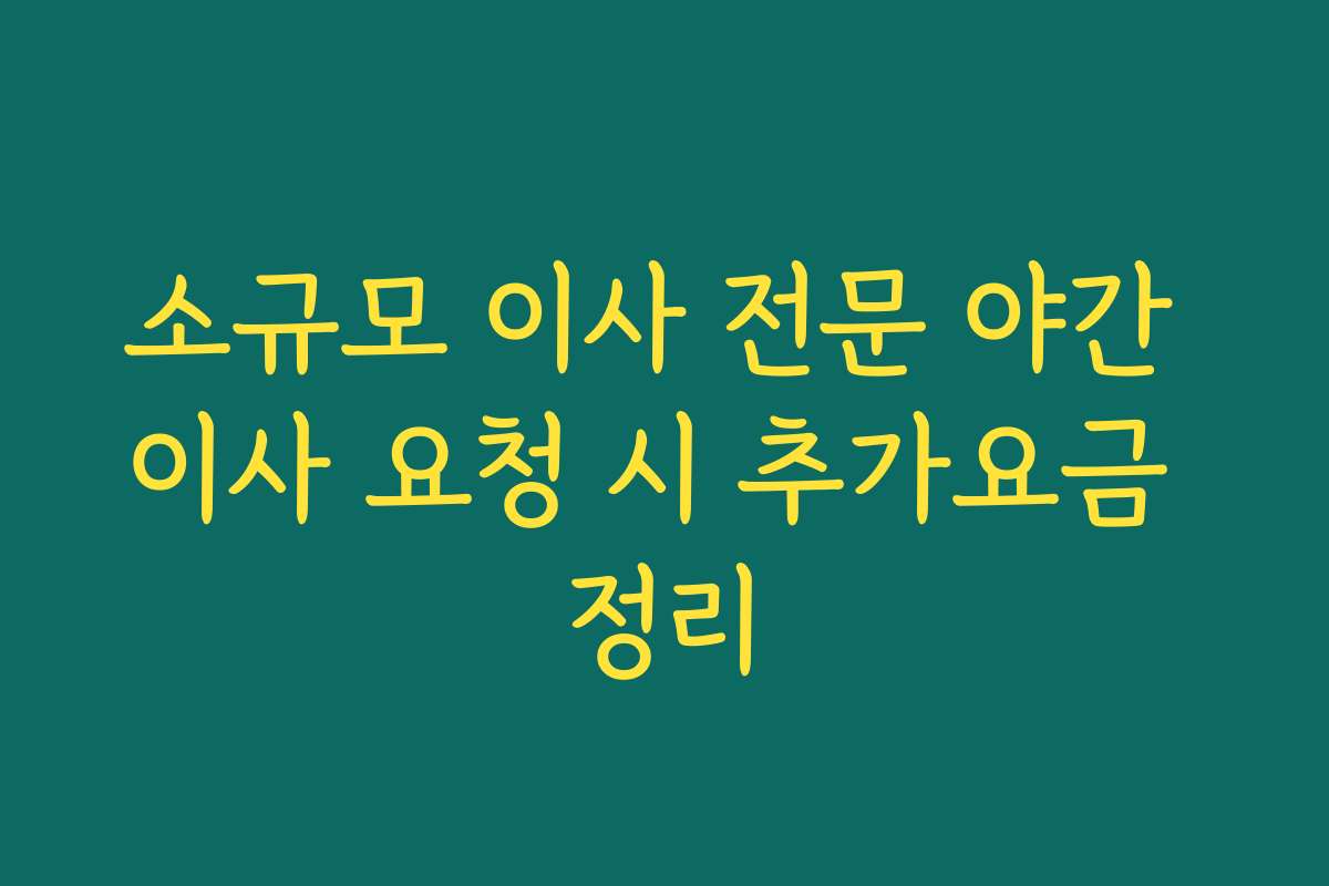 소규모 이사 전문 야간 이사 요청 시 추가요금 정리 소규모 이사 전문 야간 이사 요청 시 추가요금 정리