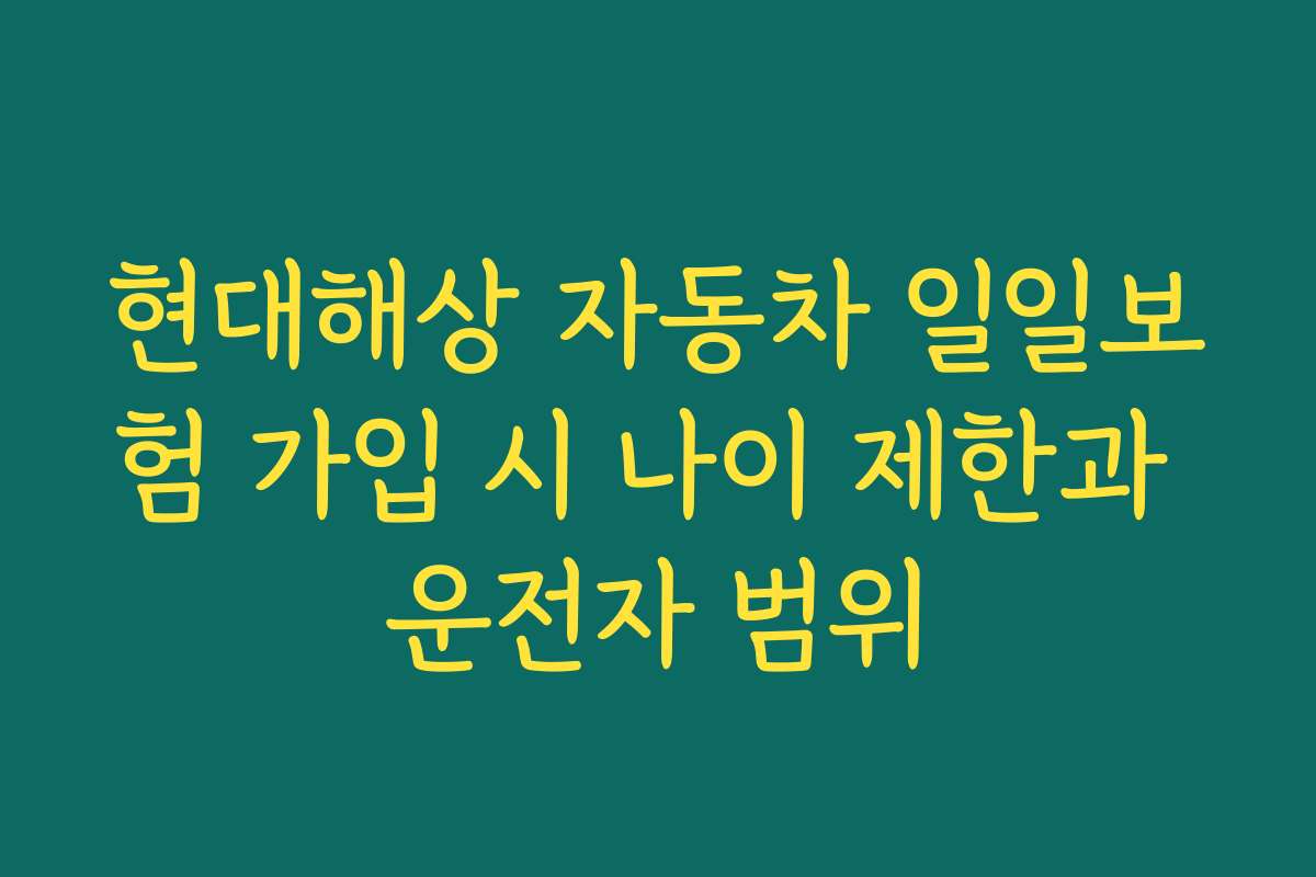 현대해상 자동차 일일보험 가입 시 나이 제한과 운전자 범위 현대해상 자동차 일일보험 가입 시 나이 제한과 운전자 범위