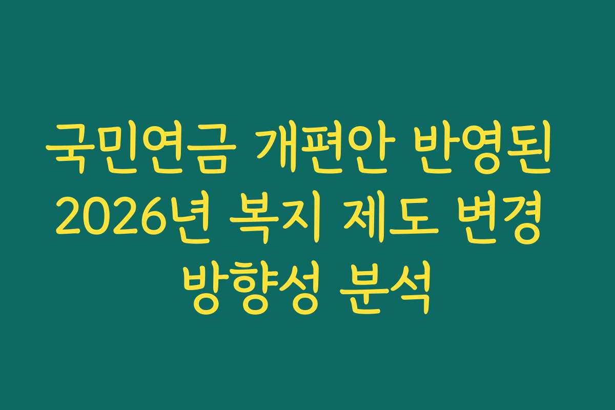 국민연금 개편안 반영된 2026년 복지 제도 변경 방향성 분석
