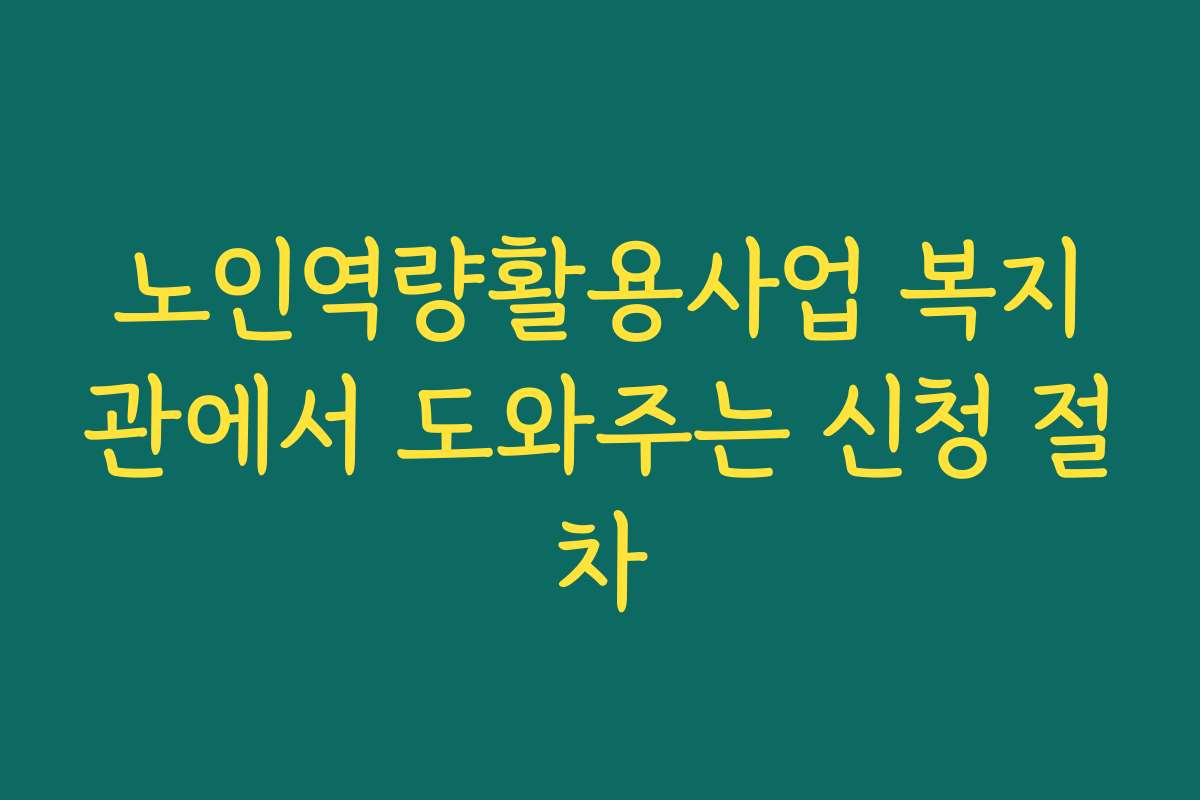 노인역량활용사업 복지관에서 도와주는 신청 절차