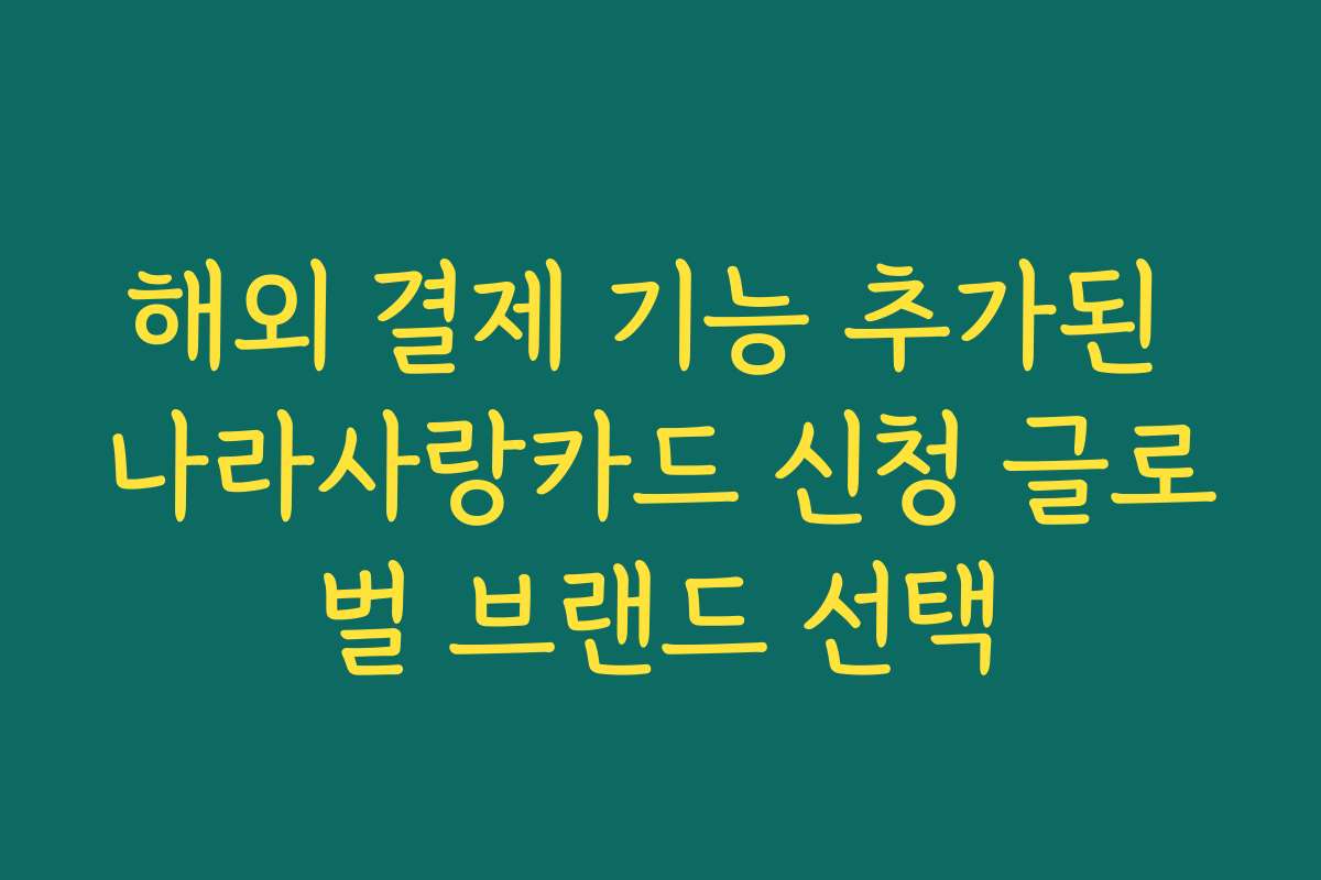 해외 결제 기능 추가된 나라사랑카드 신청 글로벌 브랜드 선택
