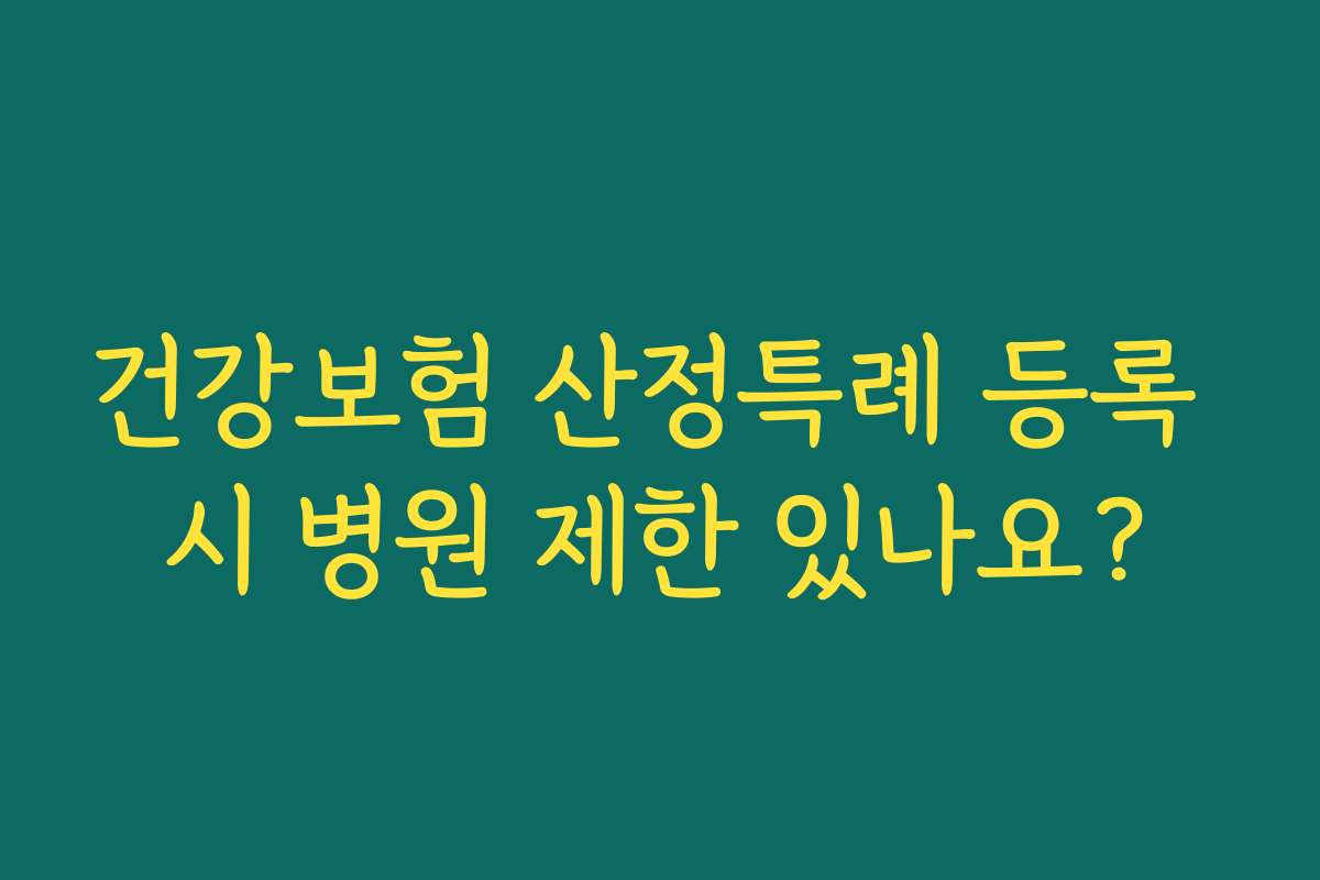 건강보험 산정특례 등록 시 병원 제한 있나요?