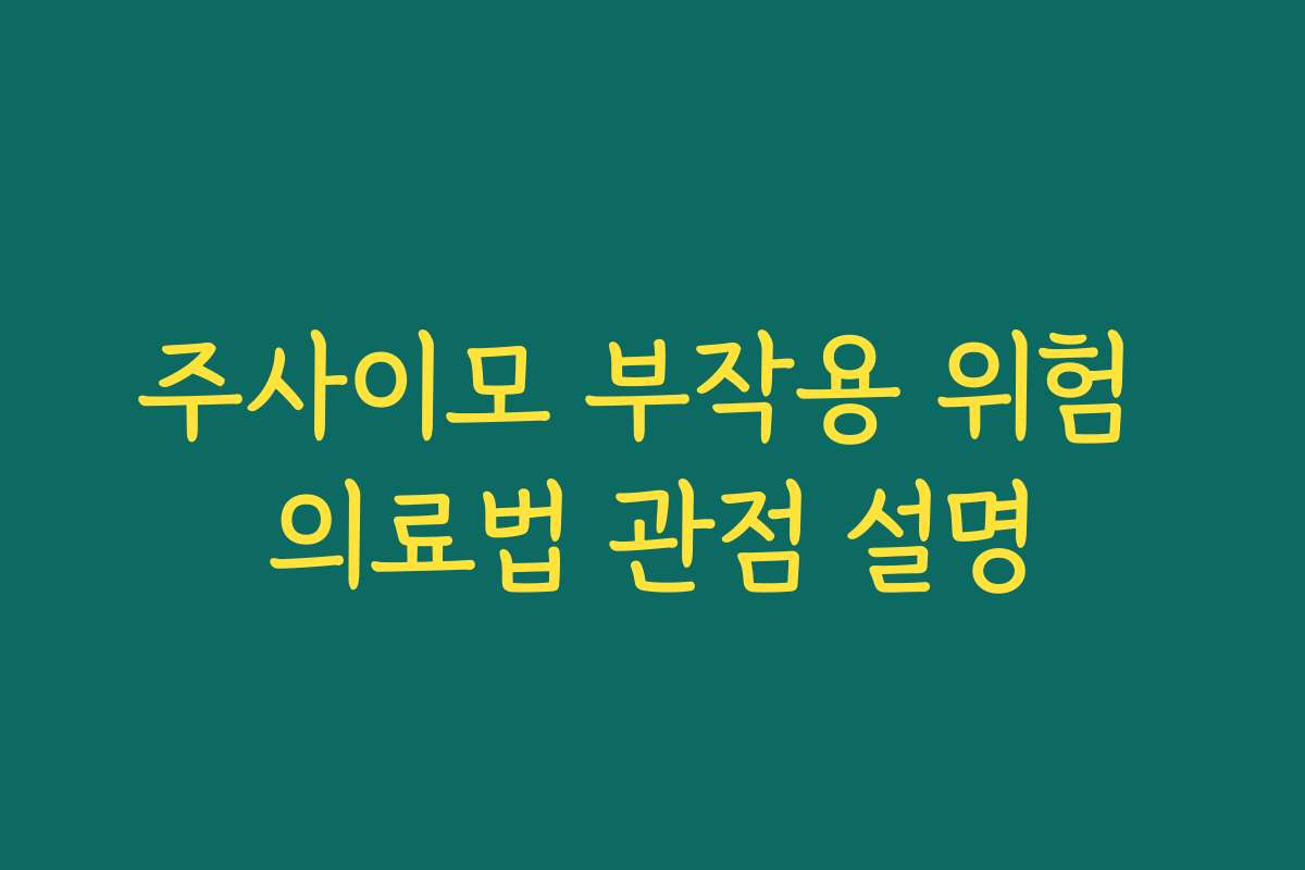 주사이모 부작용 위험 의료법 관점 설명