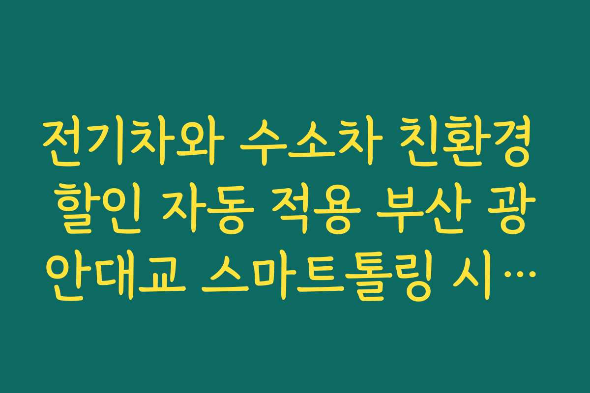 전기차와 수소차 친환경 할인 자동 적용 부산 광안대교 스마트톨링 시스템 전기차와 수소차 친환경 할인 자동 적용 부산 광안대교 스마트톨링 시스템