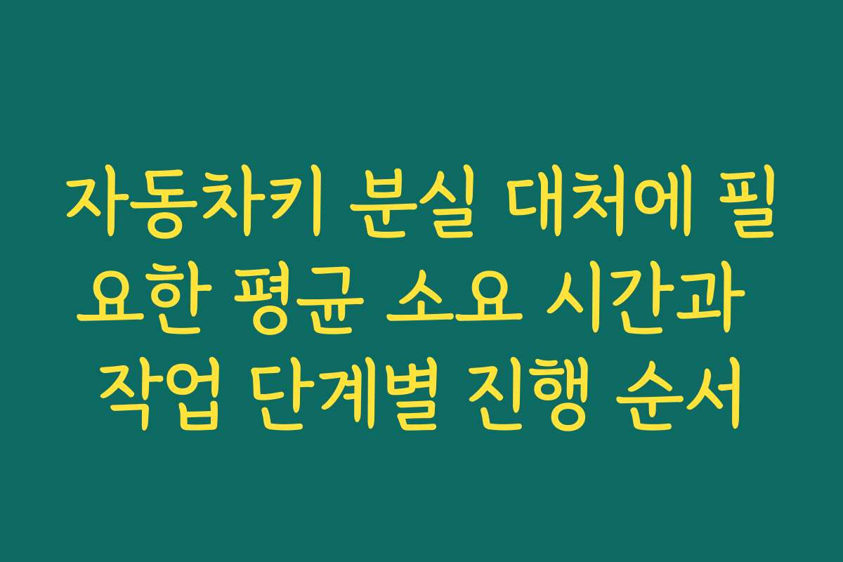 자동차키 분실 대처에 필요한 평균 소요 시간과 작업 단계별 진행 순서